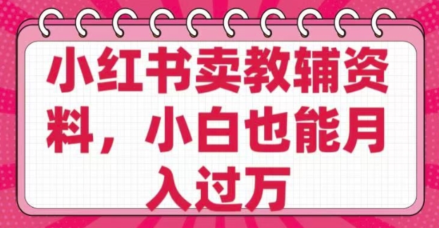 小红书卖教辅资料，0 成本，纯利润，售后成本极低，小白也能月入过W-搞个副业