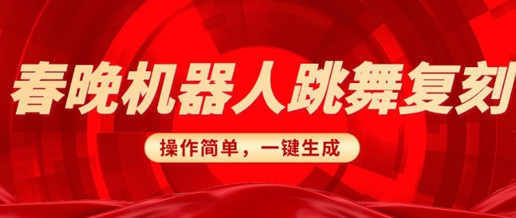 春晚机器人复刻，AI机器人搞怪赛道，操作简单适合，一键去重，无脑搬运实现日入3张(详细教程)-搞个副业