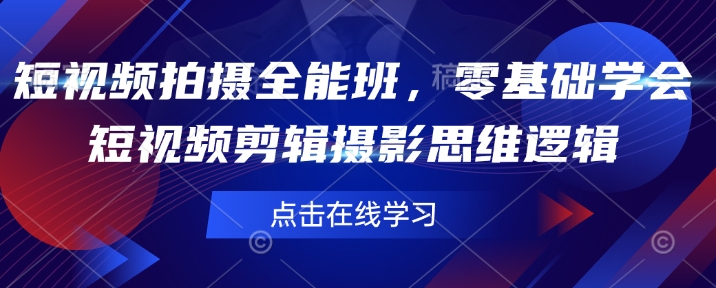 短视频拍摄全能班，零基础学会短视频剪辑摄影思维逻辑-搞个副业