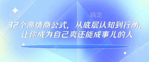 32个高情商公式，​从底层认知到行动，让你成为自己爽还能成事儿的人，133节完整版-搞个副业