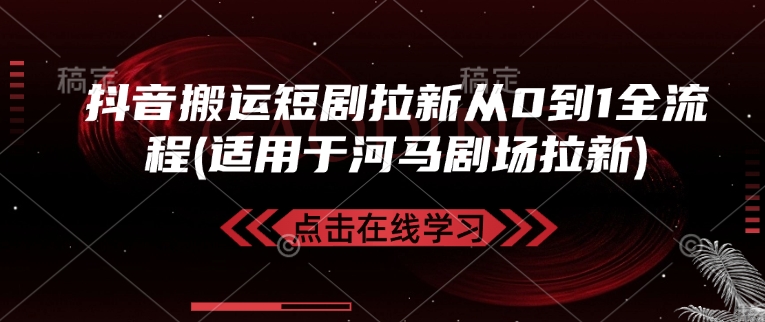 抖音搬运短剧拉新从0到1全流程(适用于河马剧场拉新)-搞个副业