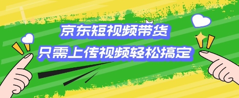 京东短视频带货，只需上传视频就搞定，小白轻松上手【揭秘】-搞个副业