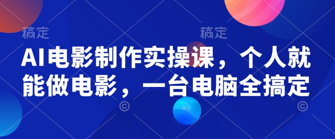 AI电影制作实操课，个人就能做电影，一台电脑全搞定-搞个副业