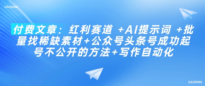 付费文章：红利赛道 +AI提示词 +批量找稀缺素材+公众号头条号成功起号不公开的方法+写作自动化-搞个副业
