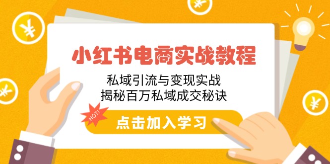 小红书电商实战教程：私域引流与变现实战，揭秘百万私域成交秘诀-搞个副业