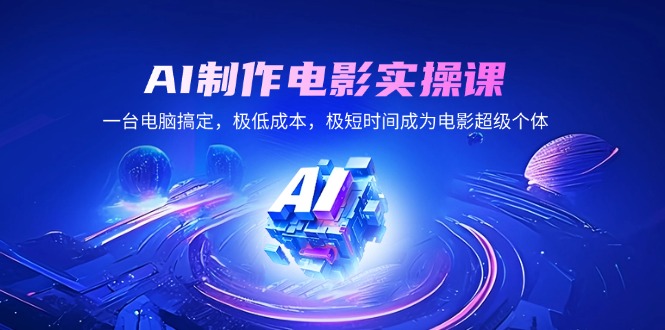 AI制作电影实操课，一台电脑搞定，极低成本，极短时间成为电影超级个体-搞个副业
