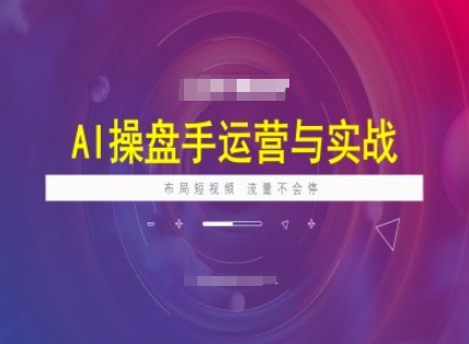 AI操盘手运营实战课程，布局短祝频，流量不会停-搞个副业