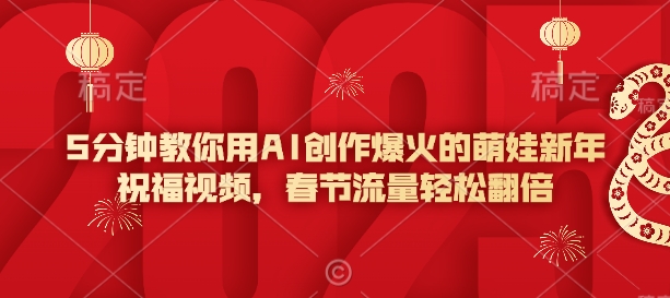 5分钟教你用AI创作爆火的萌娃新年祝福视频，春节流量轻松翻倍-搞个副业