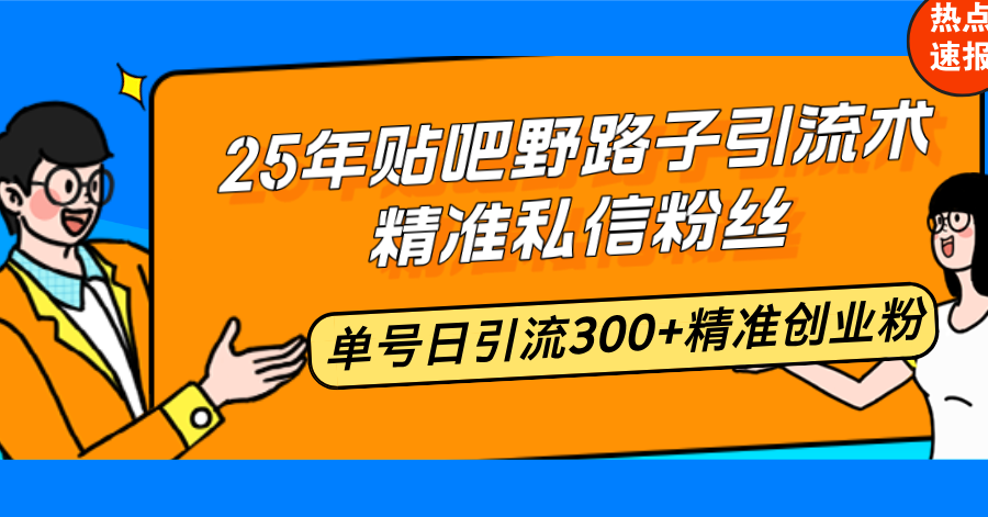 25年贴吧野路子引流术，精准私信粉丝，单号日引流300+精准创业粉-搞个副业