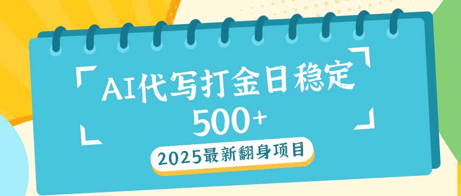 2025最新AI打金代写日稳定500+：2025最新翻身项目-搞个副业