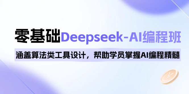 0基础Deepseek-AI编程班，涵盖算法类工具设计，帮助学员掌握AI编程精髓-搞个副业