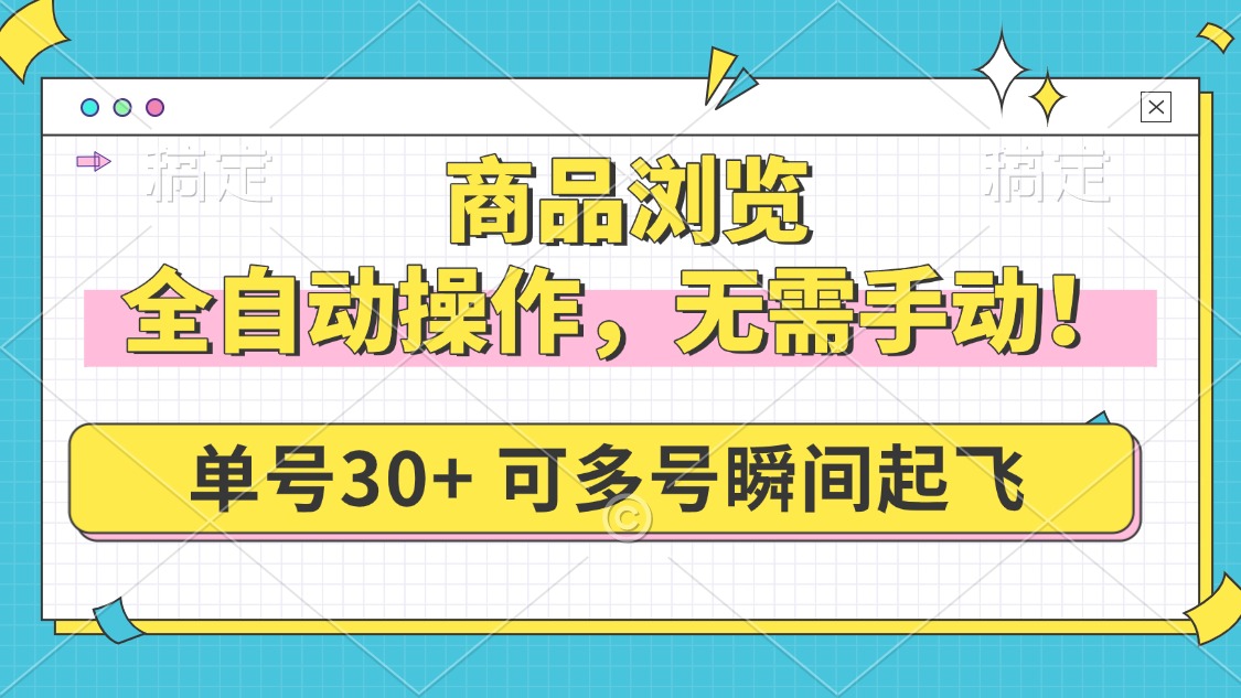 商品浏览，全自动操作，无需手动，单号一天30+，多号矩阵，瞬间起飞-搞个副业