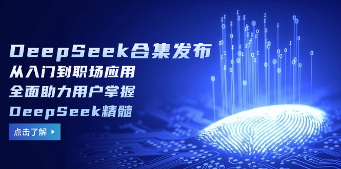 DeepSeek合集发布，从入门到职场应用，全面助力用户掌握DeepSeek精髓-搞个副业