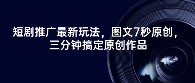 短剧推广最新玩法，图文7秒原创，三分钟搞定原创作品-搞个副业