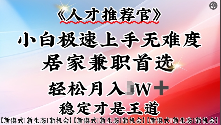 人才推荐官—小白轻松上手实操，居家兼职首选，一部手机即可-搞个副业