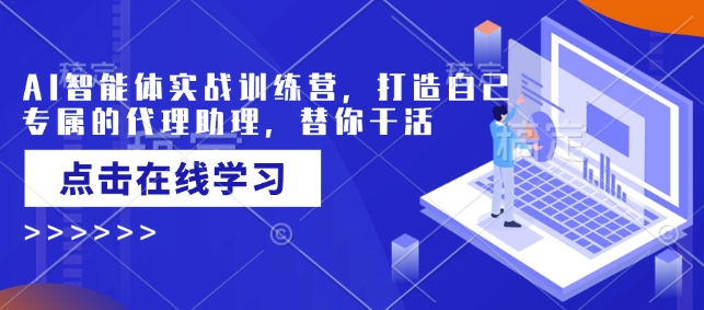 AI智能体实战训练营，打造自己专属的代理助理，替你干活-搞个副业
