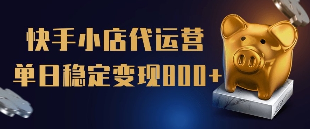 【快手小店代运营】限时托管计划，全程喂饭，单日稳定变现5张【揭秘】-搞个副业