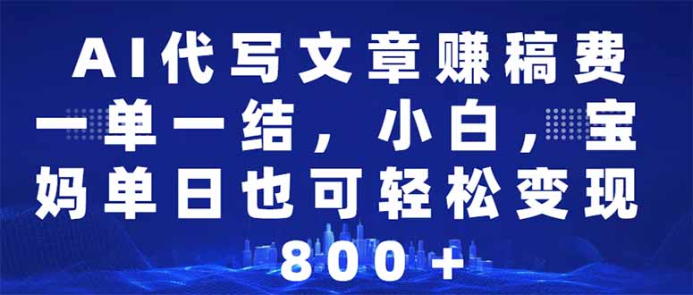 AI代写文章赚稿费，一单一结小白，宝妈单日也能轻松日入500-1000＋-搞个副业