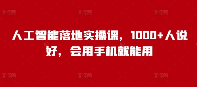 人工智能落地实操课，1000+人说好，会用手机就能用-搞个副业
