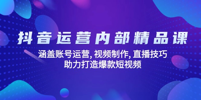 抖音运营内部精品课：涵盖账号运营, 视频制作, 直播技巧, 助力打造爆款…-搞个副业