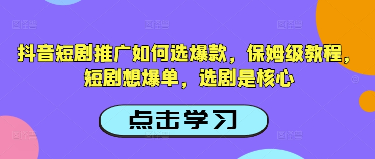 抖音短剧推广如何选爆款，保姆级教程，短剧想爆单，选剧是核心-搞个副业