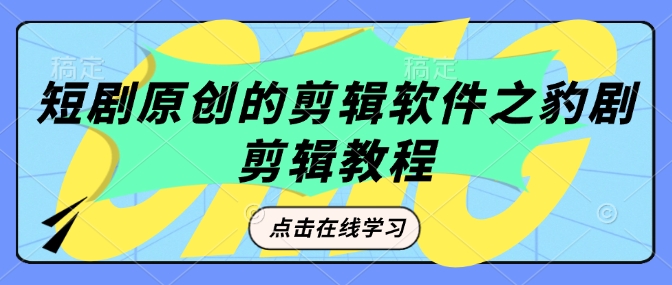 短剧原创的剪辑软件之豹剧剪辑过原创教程-搞个副业