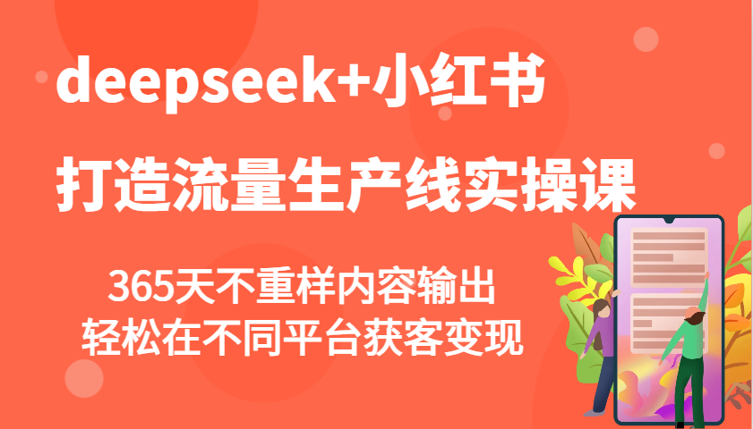 deepseek+小红书打造流量生产线实操课，365天不重样内容输出，轻松在不同平台获客变现-搞个副业