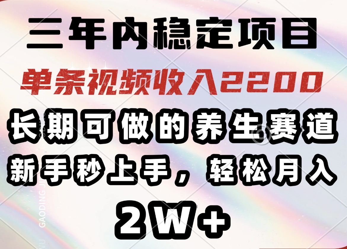 三年内稳定项目，长期可做的养生赛道，单条视频收入2200，新手秒上手，…-搞个副业