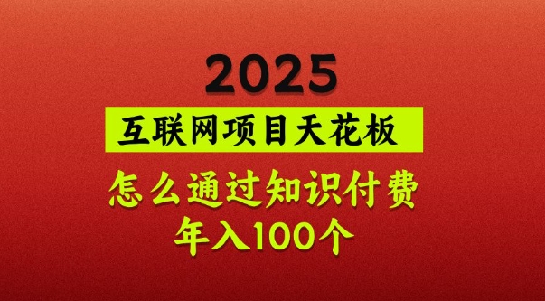 2025项目天花板，普通怎么通过知识付费翻身，年入百个【揭秘】-搞个副业