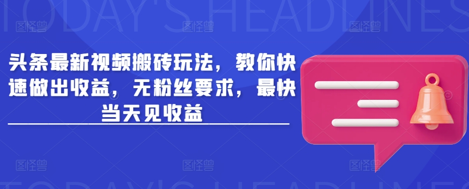 头条最新视频搬砖玩法，教你快速做出收益，无粉丝要求，最快当天见收益-搞个副业