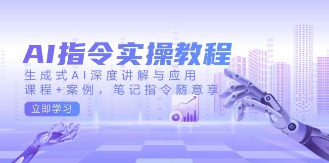 AI指令实战课，生成式AI深度讲解与应用，课程+案例，笔记指令随意享(更新)-搞个副业