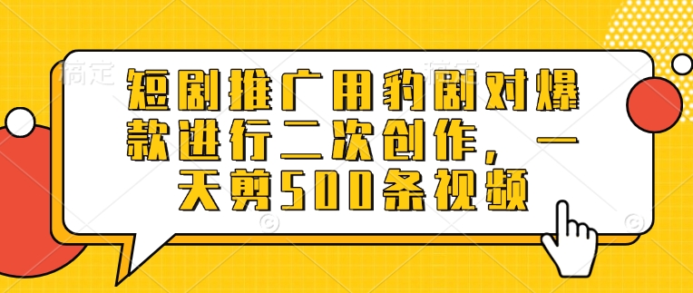 短剧推广用豹剧对爆款进行二次创作，一天剪500条视频-搞个副业