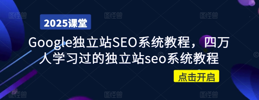 Google独立站SEO系统教程，四万人学习过的独立站seo系统教程-搞个副业