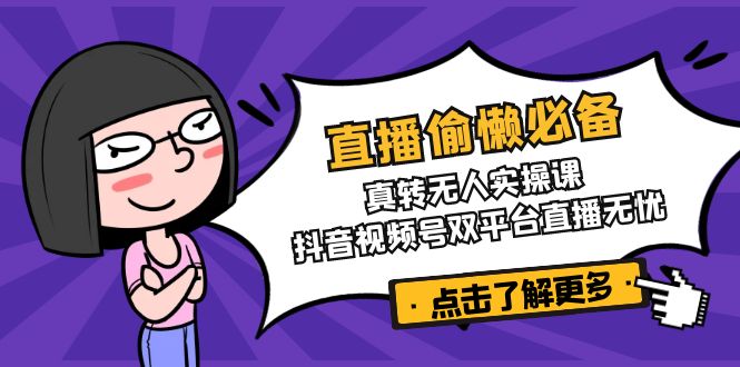 直播偷懒必备！真转无人实操课，抖音视频号双平台直播无忧-搞个副业
