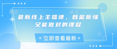 最新线上主播课，既能听懂又能做对的课程-搞个副业