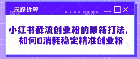 小红书截流创业粉的最新打法，如何0消耗稳定精准创业粉【思路拆解】-搞个副业