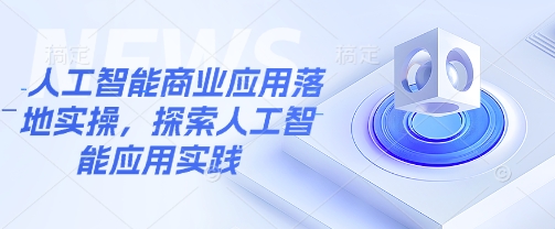人工智能商业应用落地实操，探索人工智能应用实践-搞个副业