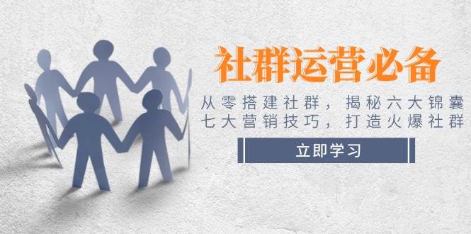 社群运营必备！从零搭建社群，揭秘六大锦囊、七大营销技巧，打造火爆社群-搞个副业
