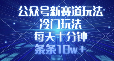 公众号新赛道玩法，冷门玩法，每天十分钟，条条10w+-搞个副业
