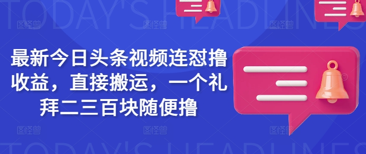 最新今日头条视频连怼撸收益，直接搬运，一个礼拜二三百块随便撸-搞个副业