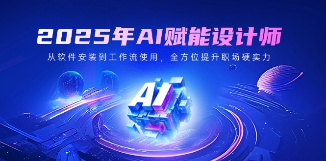 2025年AI赋能设计师：从软件安装到工作流使用，全方位提升职场硬实力-搞个副业