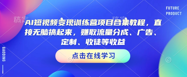 AI短视频变现训练营项目合集教程，直接无脑搞起来，赚取流量分成、广告、定制、收徒等收益(0302更新)-搞个副业
