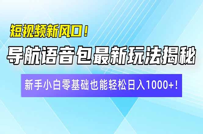 短视频新风口！导航语音包最新玩法揭秘，新手小白零基础也能轻松日入10…-搞个副业