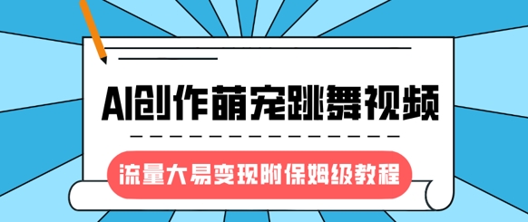 最新风口项目，AI创作萌宠跳舞视频，流量大易变现，附保姆级教程-搞个副业