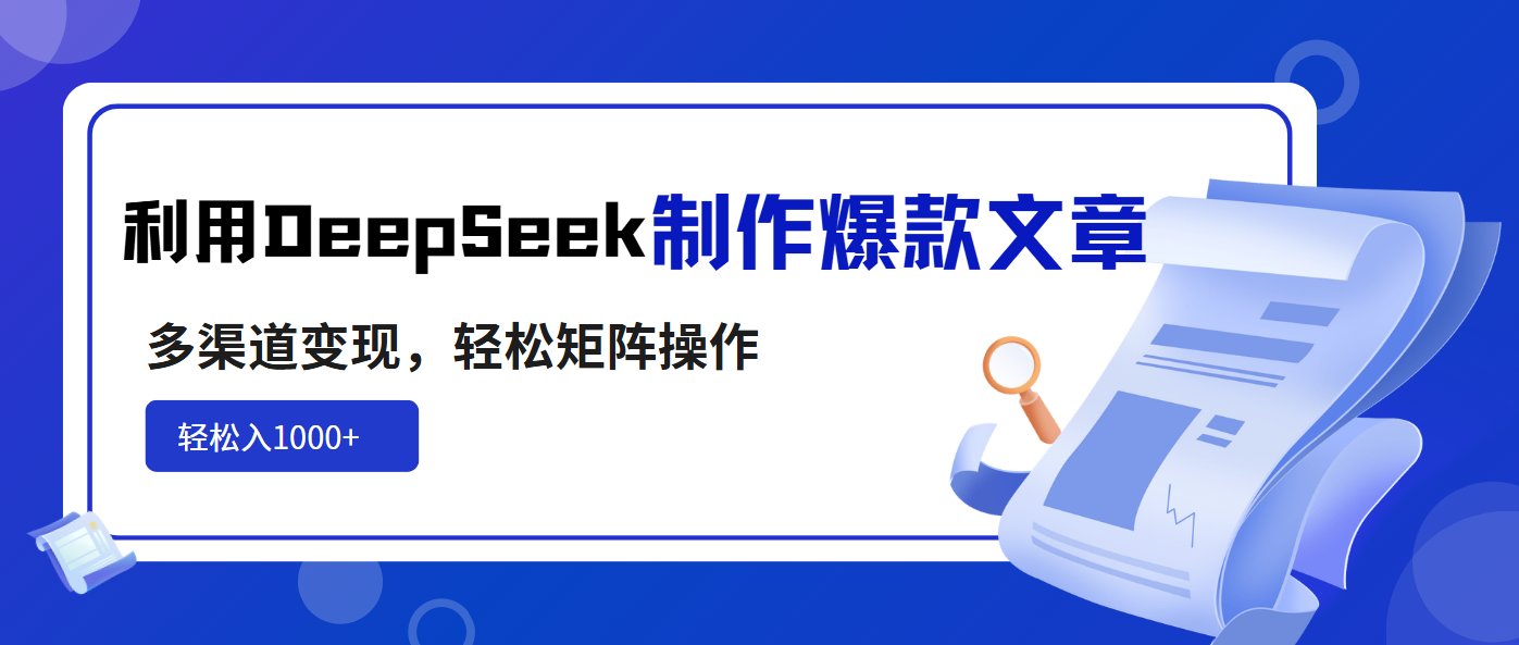 利用DeepSeek制作爆款文章，多渠道变现，轻松矩阵操作，轻松日入1000+-搞个副业