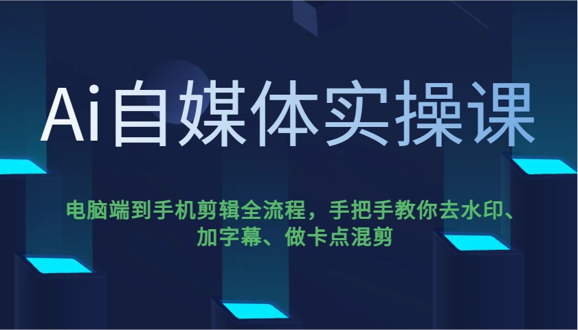 Ai自媒体实操课，电脑端到手机剪辑全流程，手把手教你去水印、加字幕、做卡点混剪-搞个副业