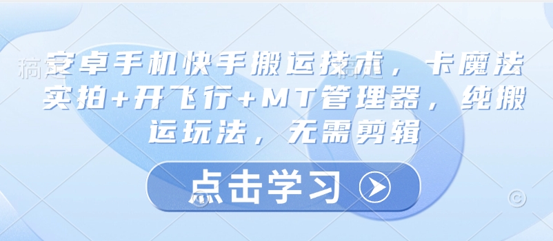安卓手机快手搬运技术，卡魔法实拍+开飞行+MT管理器，纯搬运玩法，无需剪辑-搞个副业