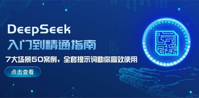 DeepSeek入门到精通指南，7大场景50案例，全套提示词助你高效使用-搞个副业