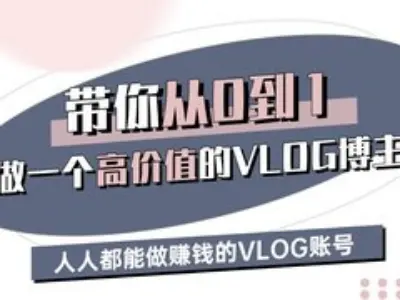 带你从0-1做一个高价值的VLOG博主三期，人人都能做挣钱的VLOG账号-搞个副业