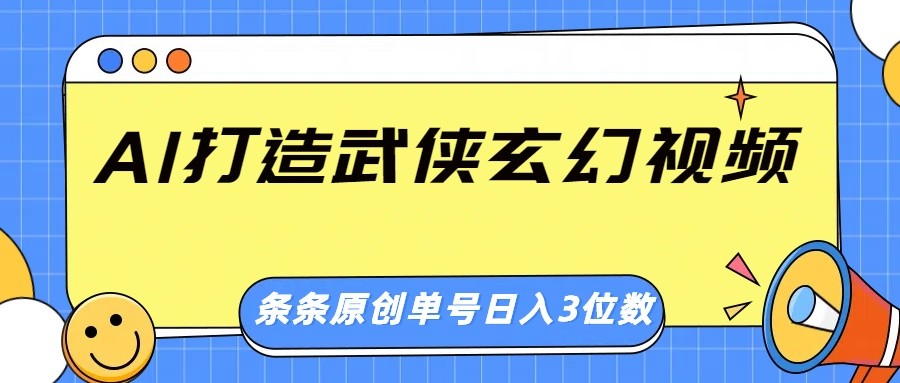 AI打造武侠玄幻视频，条条原创、画风惊艳，单号轻松日入三位数-搞个副业
